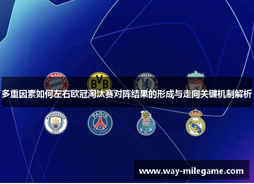多重因素如何左右欧冠淘汰赛对阵结果的形成与走向关键机制解析 多重因素如何左右欧冠淘汰赛对阵结果的形成与走向关键机制解析