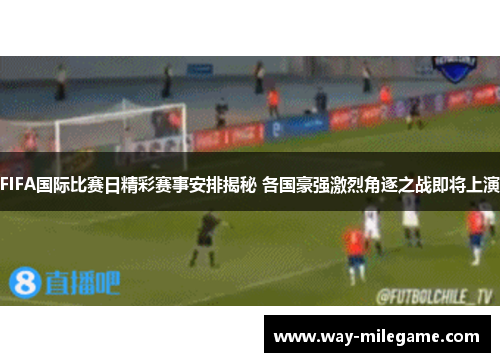 FIFA国际比赛日精彩赛事安排揭秘 各国豪强激烈角逐之战即将上演