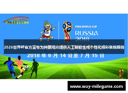 2026世界杯官方宣布为持票观众提供人工智能生成个性化精彩集锦服务