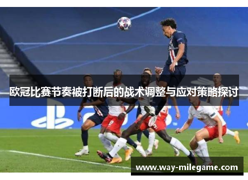 欧冠比赛节奏被打断后的战术调整与应对策略探讨 欧冠比赛节奏被打断后的战术调整与应对策略探讨
