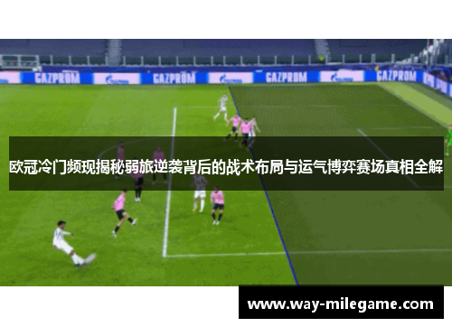 欧冠冷门频现揭秘弱旅逆袭背后的战术布局与运气博弈赛场真相全解 欧冠冷门频现揭秘弱旅逆袭背后的战术布局与运气博弈赛场真相全解