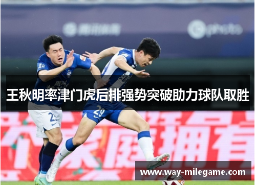 王秋明率津门虎后排强势突破助力球队取胜