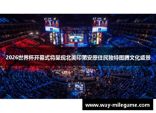 2026世界杯开幕式将呈现北美印第安原住民独特图腾文化盛景