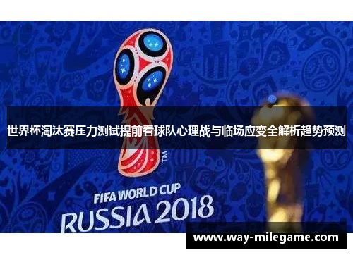 世界杯淘汰赛压力测试提前看球队心理战与临场应变全解析趋势预测 世界杯淘汰赛压力测试提前看球队心理战与临场应变全解析趋势预测