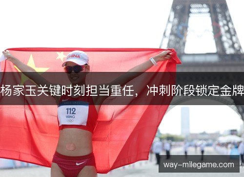 杨家玉关键时刻担当重任，冲刺阶段锁定金牌